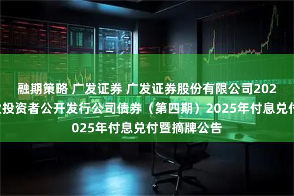融期策略 广发证券 广发证券股份有限公司2022年面向专业投资者公开发行公司债券（第四期）2025年付息兑付暨摘牌公告
