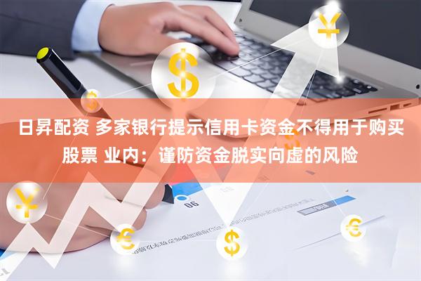 日昇配资 多家银行提示信用卡资金不得用于购买股票 业内：谨防资金脱实向虚的风险
